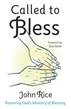 Called to Bless: Restoring God's Ministry of Blessing - John Rice