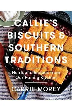 Callie's Biscuits and Southern Traditions: Heirloom Recipes from Our Family Kitchen - Carrie Morey