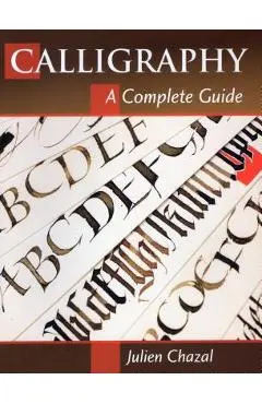 Calligraphy: A Complete Guide - Julien Chazal