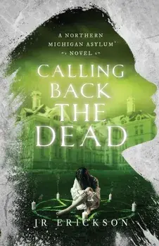 Calling Back the Dead: A Northern Michigan Asylum Novel, Paperback/J. R. Erickson
