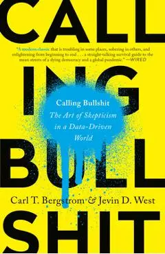 Calling Bullshit: The Art of Skepticism in a Data-Driven World - Carl T. Bergstrom