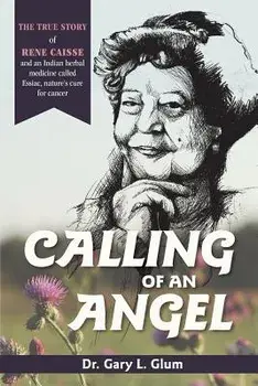 Calling of an Angel: The True Story of Rene Caisse and an Indian Herbal Medicine Called Essaic, Nature's Cure for Cancer, Paperback/Glum