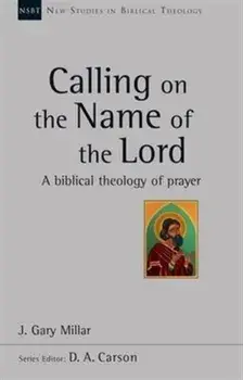 Calling on the Name of the Lord. A Biblical Theology Of Prayer, Paperback/J Gary Millar