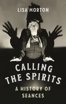 Calling the Spirits. A History of Seances, Hardback/Lisa Morton