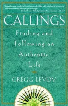Callings: Finding and Following an Authentic Life, Paperback/Gregg Michael Levoy