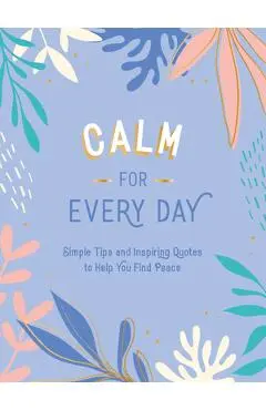 Calm for Every Day: Simple Tips and Inspiring Quotes to Help You Find Peace - Summersdale
