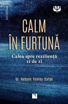 Calm in furtuna. Calea spre rezilienta zi de zi/Robyne Hanley-Dafoe