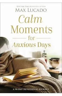 Calm Moments for Anxious Days: A 90-Day Devotional Journey - Max Lucado