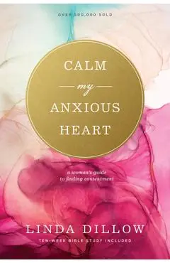 Calm My Anxious Heart: A Woman's Guide to Finding Contentment - Linda Dillow