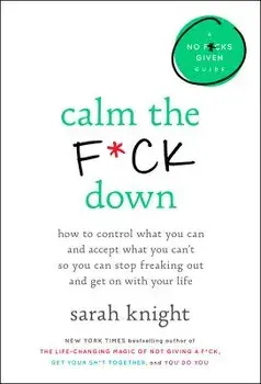 Calm the F*ck Down: How to Control What You Can and Accept What You Can't So You Can Stop Freaking Out and Get on with Your Life, Hardcover/Sarah Knight