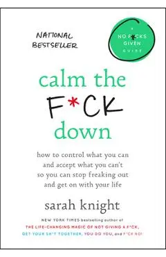 Calm the F*ck Down: How to Control What You Can and Accept What You Can't So You Can Stop Freaking Out and Get on with Your Life - Sarah Knight