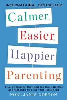 Calmer, Easier, Happier Parenting: Five Strategies That End the Daily Battles and Get Kids to Listen the First Time, Paperback/Noel Janis-Norton