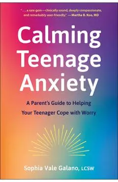 Calming Teenage Anxiety: A Parent's Guide to Helping Your Teenager Cope with Worry - Sophia Galano