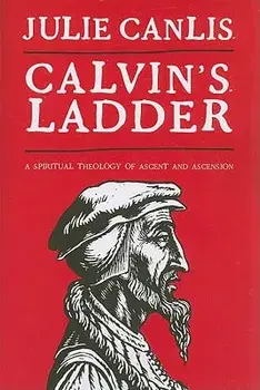 Calvin's Ladder: A Spiritual Theology of Ascent and Ascension, Paperback/Julie Canlis