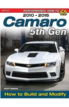 Camaro 5th Gen 2010-2015: How to Build and Modify - Scott Parker