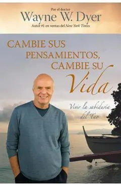 Cambie Sus Pensamientos Y Cambie Su Vida: Viva La Sabiduria del Tao = Change Your Thoughts, Change Your Life - Wayne W. Dyer