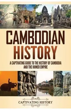 Cambodian History: A Captivating Guide to the History of Cambodia and the Khmer Empire - Captivating History