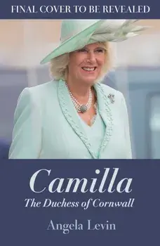 Camilla, Duchess of Cornwall. From Outcast to Future Queen Consort, Hardback/Angela Levin