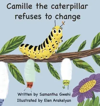 Camille The Caterpillar Refuses To Change, Hardcover/Samantha Gwehi