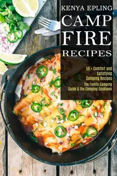Campfire Recipes: 50 Comfort and Satisfying Camping Recipes (The Family Camping Guide & the Camping Cookbook), Paperback/Kenya Epling