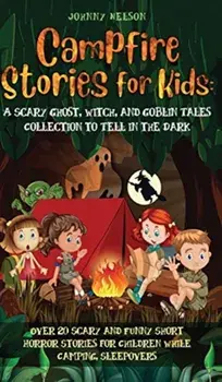 Campfire Stories for Kids: Over 20 Scary and Funny Short Horror Stories for Children While Camping or for Sleepovers/Johnny Nelson