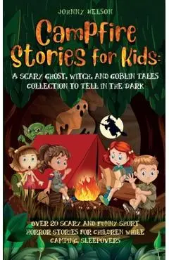 Campfire Stories for Kids: Over 20 Scary and Funny Short Horror Stories for Children While Camping or for Sleepovers - Johnny Nelson