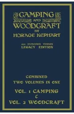 Camping And Woodcraft - Combined Two Volumes In One - The Expanded 1921 Version (Legacy Edition): The Deluxe Two-Book Masterpiece On Outdoors Living A - Horace Kephart
