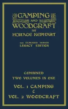 Camping And Woodcraft - Combined Two Volumes In One - The Expanded 1921 Version (Legacy Edition): The Deluxe Two-Book Masterpiece On Outdoors Living A/Horace Kephart