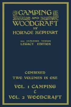 Camping And Woodcraft - Combined Two Volumes In One - The Expanded 1921 Version (Legacy Edition): The Deluxe Two-Book Masterpiece On Outdoors Living A/Horace Kephart