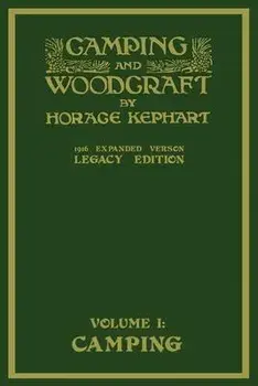 Camping And Woodcraft Volume 1 - The Expanded 1916 Version (Legacy Edition): The Deluxe Masterpiece On Outdoors Living And Wilderness Travel, Paperback/Horace Kephart