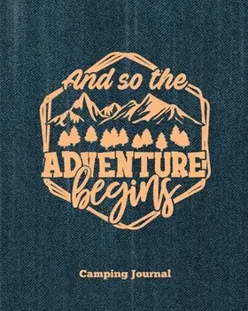 Camping Journal, And So The Adventure Begins: Record & Log Family Camping Trip Pages, Favorite Campground & Campsite Travel Memories, Camping Trips No/Amy Newton