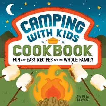 Camping with Kids Cookbook: Fun and Easy Recipes for the Whole Family, Paperback/Amelia Mayer
