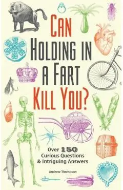 Can Holding in a Fart Kill You?: Over 150 Curious Questions and Intriguing Answers - Andrew Thompson