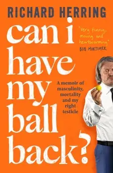 Can I Have My Ball Back?. A memoir of masculinity, mortality and my right testicle, Paperback/Richard Herring