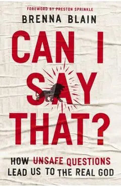 Can I Say That?: How Unsafe Questions Lead Us to the Real God - Brenna Blain