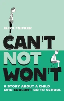 Can't Not Won't. A Story About A Child Who Couldn't Go To School, Illustrated ed, Paperback/Eliza Fricker