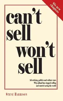 Can't Sell Won't Sell: Advertising, politics and culture wars. Why adland has stopped selling and started saving the world/Steve Harrison