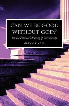 Can We Be Good Without God? on the Political Meaning of Christianity, Paperback/Glenn Tinder