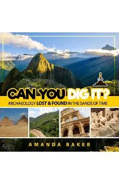 Can YOU Dig It?: Archaeology Lost & Found in the Sands of Time - Amanda Baker