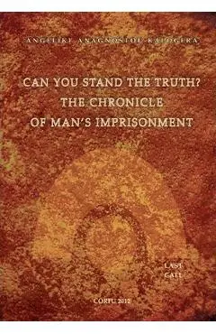 Can You Stand The Truth? The Chronicle of Man's Imprisonment: Last Call! - Andreas M. Kalogeras