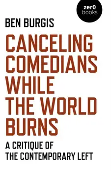 Canceling Comedians While the World Burns - A Critique of the Contemporary Left, Paperback/Ben Burgis