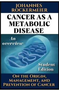Cancer as a Metabolic Disease: On the Origin, Management and Prevention of Cancer. Student Edition - Johnny Rockermeier