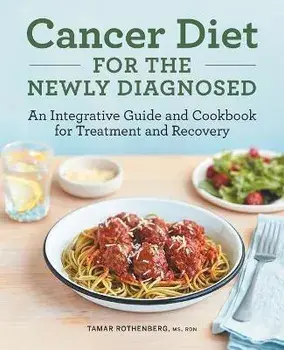 Cancer Diet for the Newly Diagnosed: An Integrative Guide and Cookbook for Treatment and Recovery, Paperback/Tamar Rothenberg