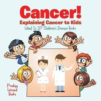 Cancer! Explaining Cancer to Kids - What Is It? - Children's Disease Books, Paperback/Prodigy Wizard
