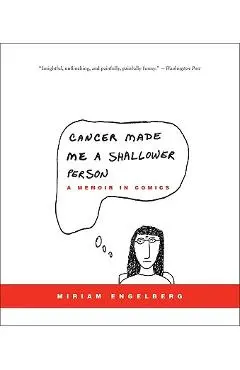 Cancer Made Me a Shallower Person: A Memoir in Comics - Miriam Engelberg