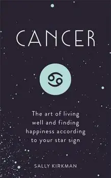 Cancer: The Art of Living Well and Finding Happiness According to Your Star Sign, Hardcover/Sally Kirkman
