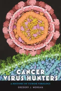 Cancer Virus Hunters: A History of Tumor Virology, Hardcover/Gregory J. Morgan