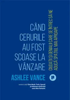 Cand cerurile au fost scoase la vanzare. Ciudatii si genialii care se intrec sa ne aduca spatiul mai aproape/Ashlee Vance