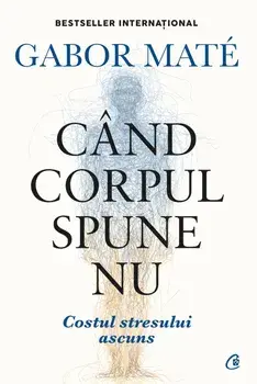 Cand corpul spune nu. Costul stresului ascuns. Editie de colectie/Gabor Mate