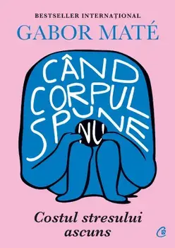 Cand corpul spune nu. Costul stresului ascuns/Gabor Mate